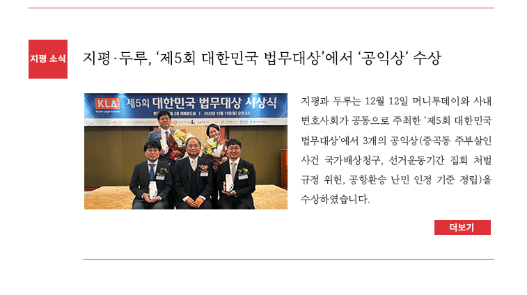 지평과 두루는 12월 14일 머니투데이와 사내 변호사회가 공동으로 주최한 ‘제5회 대한민국 법무대상’에서 공익상(중곡동 주부살인사건 선거 운동 기간 중 집회·모임 처벌규정 헌법 소송, 국가배상청구 소송, 공항환승 난민 인정 기준 정립)을 수상하였습니다. 