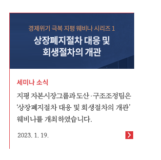 지평 자본시장그룹과 도산구조조정팀은 '상장폐지절차 대응 및 회생절차의 개관' 웨비나를 개최하였습니다.