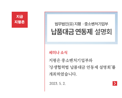 지평은 중소벤처기업부와 ‘상생협력법 납품대금 연동제 설명회’를 개최하였습니다.