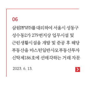 삼원PFV(주)를 대리하여 서울시 성동구 성수동2가 279번지상 업무시설 및 근린생활시설 개발 및 준공, 마스턴일반사모부동산투자신탁제186호에 선매각 자문