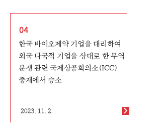 한국 바이오제약 기업을 대리하여 외국 다국적 기업을 상대로 한 무역 분쟁 관련 국제상공회의소(ICC) 중재에서 승소