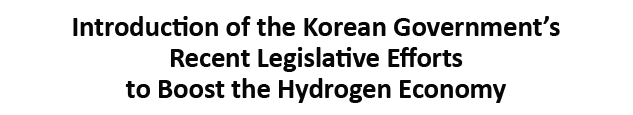 Introduction of the Legislative Proposal on Hydrogen Cities and the Amendments to the Enforcement Decree of the New and Renewable Energy Act