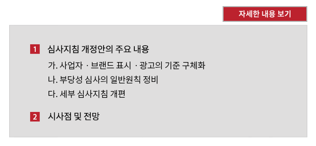 1. 심사지침 개정안의 주요 내용, 가. 사업자ㆍ브랜드 표시ㆍ광고의 기준 구체화, 나. 부당성 심사의 일반원칙 정비, 다. 세부 심사지침 개편, 2. 시사점 및 전망