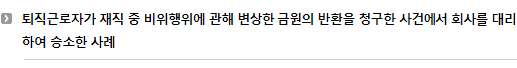 퇴직근로자가 재직 중 비위행위에 관해 변상한 금원의 반환을 청구한 사건에서 회사를 대리하여 승소한 사례