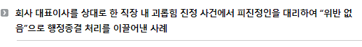 회사 대표이사를 상대로 한 직장 내 괴롭힘 진정 사건에서 피진정인을 대리하여해 “위반 없음”으로 행정종결 처리를 이끌어낸 사례