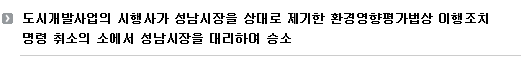 지평 건설부동산그룹은, 도시개발사업의 시행사인 A회사가 성남시장을 상대로 제기한 환경영향평가법상 이행조치명령 취소사건에서 성남시장을 대리하여 승소하였습니다. 