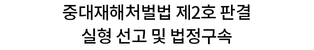 중대재해처벌법 제2호 판결 실형 선고 및 법정구속중대재해처벌법 제2호 판결 실형 선고 및 법정구속