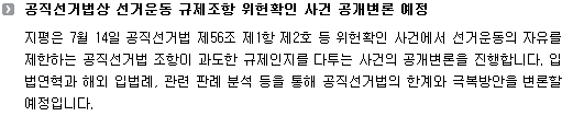 지평은 7월 14일 공직선거법 제56조 제1항 제2호 등 위헌확인 사건에서 선거운동의 자유를 제한하는 공직선거법 조항이 과도한 규제인지를 다투는 사건의 공개변론을 진행합니다. 입법연혁과 해외 입법례, 관련 판례 분석 등을 통해 공직선거법의 한계와 극복방안을 변론할 예정입니다.