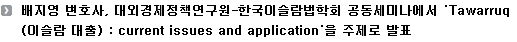 배지영 변호사, 대외경제정책연구원-한국이슬람법학회 공동세미나에서 'Tawarruq(이슬람 대출) : current issues and application'을 주제로 발표