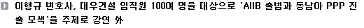 이행규 변호사, 대우건설 임직원 100여 명을 대상으로 'AIIB 출범과 동남아 PPP 진출 모색'을 주제로 강연 外