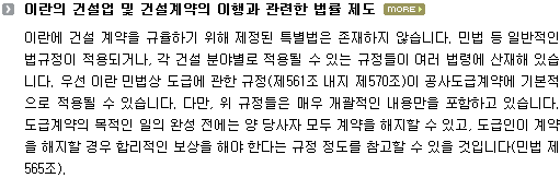 이란에 건설 계약을 규율하기 위해 제정된 특별법은 존재하지 않습니다. 민법 등 일반적인 법규정이 적용되거나, 각 건설 분야별로 적용될 수 있는 규정들이 여러 법령에 산재해 있습니다. 우선 이란 민법상 도급에 관한 규정(제561조 내지 제570조)이 공사도급계약에 기본적으로 적용될 수 있습니다. 다만, 위 규정들은 매우 개괄적인 내용만을 포함하고 있습니다. 도급계약의 목적인 일의 완성 전에는 양 당사자 모두 계약을 해지할 수 있고, 도급인이 계약을 해지할 경우 합리적인 보상을 해야 한다는 규정 정도를 참고할 수 있을 것입니다(민법 제565조). 