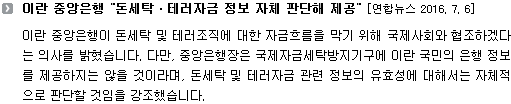 이란 중앙은행이 돈세탁 및 테러조직에 대한 자금흐름을 막기 위해 국제사회와 협조하겠다는 의사를 밝혔습니다. 다만, 중앙은행장은 국제자금세탁방지기구에 이란 국민의 은행 정보를 제공하지는 않을 것이라며, 돈세탁 및 테러자금 관련 정보의 유효성에 대해서는 자체적으로 판단할 것임을 강조했습니다. 