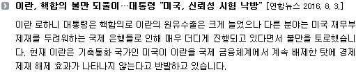 이란 로하니 대통령은 핵합의로 이란의 원유수출은 크게 늘었으나 다른 분야는 미국 재무부 제재를 두려워하는 국제 은행들로 인해 매우 더디게 진행되고 있다면서 불만을 토로했습니다. 현재 이란은 기축통화 국가인 미국이 이란을 국제 금융체계에서 계속 배제한 탓에 경제 제재 해제 효과가 나타나지 않는다고 반발하고 있습니다.