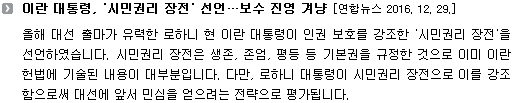 올해 대선 출마가 유력한 로하니 현 이란 대통령이 인권 보호를 강조한 '시민권리 장전'을 선언하였습니다. 시민권리 장전은 생존, 존엄, 평등 등 기본권을 규정한 것으로 이미 이란 헌법에 기술된 내용이 대부분입니다. 다만, 로하니 대통령이 시민권리 장전으로 이를 강조함으로써 대선에 앞서 민심을 얻으려는 전략으로 평가됩니다. 