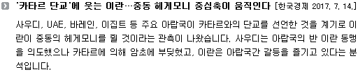 사우디, UAE, 바레인, 이집트 등 주요 아랍국이 카타르와의 단교를 선언한 것을 계기로 이란이 중동의 헤게모니를 쥘 것이라는 관측이 나왔습니다. 사우디는 아랍국의 반 이란 동맹을 의도했으나 카타르에 의해 암초에 부딪혔고, 이란은 아랍국간 갈등을 즐기고 있다는 분석입니다. 