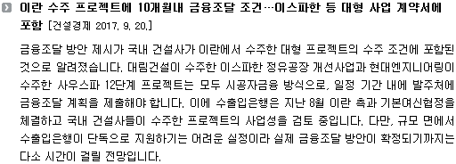 금융조달 방안 제시가 국내 건설사가 이란에서 수주한 대형 프로젝트의 수주 조건에 포함된 것으로 알려졌습니다. 대림건설이 수주한 이스파한 정유공장 개선사업과 현대엔지니어링이 수주한 사우스파 12단계 프로젝트는 모두 시공자금융 방식으로, 일정 기간 내에 발주처에 금융조달 계획을 제출해야 합니다. 이에 수출입은행은 지난 8월 이란 측과 기본여신협정을 체결하고 국내 건설사들이 수주한 프로젝트의 사업성을 검토 중입니다. 다만, 규모 면에서 수출입은행이 단독으로 지원하기는 어려운 실정이라 실제 금융조달 방안이 확정되기까지는 다소 시간이 걸릴 전망입니다. 