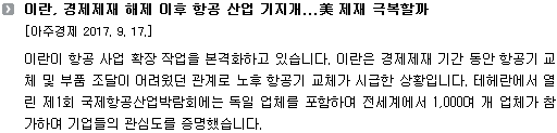 이란이 항공 사업 확장 작업을 본격화하고 있습니다. 이란은 경제제재 기간 동안 항공기 교체 및 부품 조달이 어려웠던 관계로 노후 항공기 교체가 시급한 상황입니다. 테헤란에서 열린 제1회 국제항공산업박람회에는 독일 업체를 포함하여 전세계에서 1,000여 개 업체가 참가하여 기업들의 관심도를 증명했습니다. 