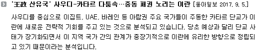 사우디를 중심으로 이집트, UAE, 바레인 등 아랍권 주요 국가들이 주동한 카타르 단교가 이란에 새로운 전략적 기회를 주고 있는 것으로 분석되고 있습니다. 당초 예상과 달리 단교 사태가 장기화되면서 이 지역 국가 간의 관계가 중장기적으로 이란에 유리한 방향으로 정립되고 있기 때문이라는 분석입니다. 