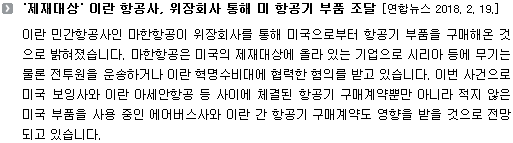 이란 민간항공사인 마한항공이 위장회사를 통해 미국으로부터 항공기 부품을 구매해온 것으로 밝혀졌습니다. 마한항공은 미국의 제재대상에 올라 있는 기업으로 시리아 등에 무기는 물론 전투원을 운송하거나 이란 혁명수비대에 협력한 혐의를 받고 있습니다. 이번 사건으로 미국 보잉사와 이란 아세안항공 등 사이에 체결된 항공기 구매계약뿐만 아니라 적지 않은 미국 부품을 사용 중인 에어버스사와 이란 간 항공기 구매계약도 영향을 받을 것으로 전망되고 있습니다. 