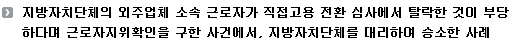 지방자치단체의 외주업체 소속 근로자가 직접고용 전환 심사에서 탈락한 것이 부당하다며 근로자지위확인을 구한 사건에서, 지방자치단체를 대리하여 승소한 사례 