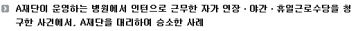 A재단이 운영하는 병원에서 인턴으로 근무한 자가 연장ㆍ야간ㆍ휴일근로수당을 청구한 사건에서, A재단을 대리하여 승소한 사례 