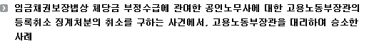 임금채권보장법상 체당금 부정수급에 관여한 공인노무사에 대한 고용노동부장관의 등록취소 징계처분의 취소를 구하는 사건에서, 고용노동부장관을 대리하여 승소한 사례