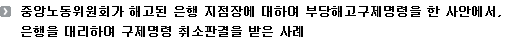 중앙노동위원회가 해고된 은행 지점장에 대하여 부당해고구제명령을 한 사안에서, 은행을 대리하여 구제명령 취소판결을 받은 사례