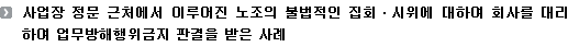 사업장 정문 근처에서 이루어진 노조의 불법적인 집회ㆍ시위에 대하여 회사를 대리하여 업무방해행위금지 판결을 받은 사례