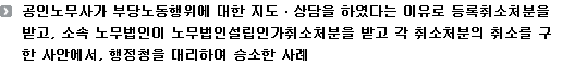 공인노무사가 부당노동행위에 대한 지도ㆍ상담을 하였다는 이유로 등록취소처분을 받고, 소속 노무법인이 노무법인설립인가취소처분을 받고 각 취소처분의 취소를 구한 사안에서, 행정청을 대리하여 승소한 사례