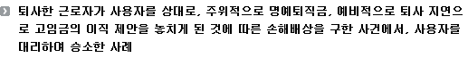 퇴사한 근로자가 사용자를 상대로, 주위적으로 명예퇴직금, 예비적으로 퇴사 지연으로 고임금의 이직 제안을 놓치게 된 것에 따른 손해배상을 구한 사건에서, 사용자를 대리하여 승소한 사례