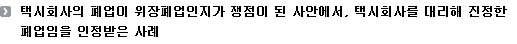 택시회사의 폐업이 위장폐업인지가 쟁점이 된 사안에서, 택시회사를 대리해 진정한 폐업임을 인정받은 사례