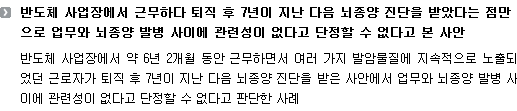 반도체 사업장에서 근무하다 퇴직 후 7년이 지난 다음 뇌종양 진단을 받았다는 점만으로 업무와 뇌종양 발병 사이에 관련성이 없다고 단정할 수 없다고 본 사안