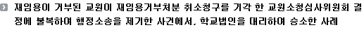 재임용이 거부된 교원이 재임용거부처분 취소청구를 기각 한 교원소청심사위원회 결정에 불복하여 행정소송을 제기한 사건에서, 학교법인을 대리하여 승소한 사례