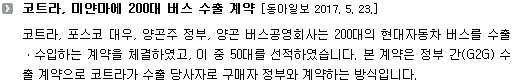 코트라, 포스코 대우, 양곤주 정부, 양곤 버스공영회사는 200대의 현대자동차 버스를 수출ㆍ수입하는 계약을 체결하였고, 이 중 50대를 선적하였습니다. 본 계약은 정부 간(G2G) 수출 계약으로 코트라가 수출 당사자로 구매자 정부와 계약하는 방식입니다. 