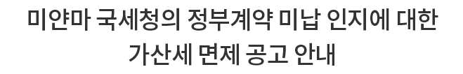 미얀마 국세청의 정부계약 미납 인지에 대한 가산세 면제 공고 안내