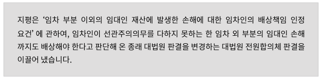 지평은 “임차 부분 이외의 임대인 재산에 발생한 손해에 대한 임차인의 배상책임 인정 요건”에 관하여, 임차인이 선관주의의무를 다하지 못하는 한 임차 외 부분의 임대인 손해까지도 배상해야 한다고 판단해 온 종래 대법원 판결을 변경하는 대법원 전원합의체 판결을 이끌어 냈습니다.