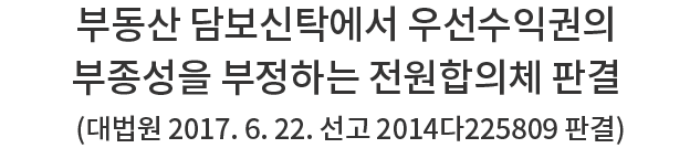 부동산 담보신탁에서 우선수익권의 부종성을 부정하는 전원합의체 판결(대법원 2017. 6. 22. 선고 2014다225809 판결)