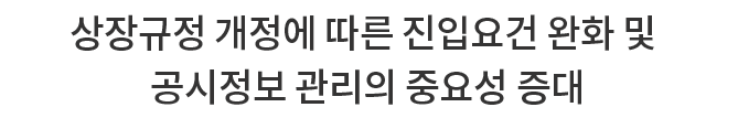 상장규정 개정에 따른 진입요건 완화 및 공시정보 관리의 중요성 증대