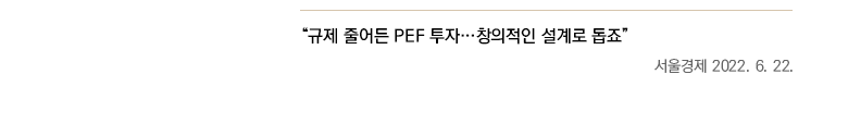 “규제 줄어든 PEF 투자…창의적인 설계로 돕죠”,  서울경제 2022. 6. 22.